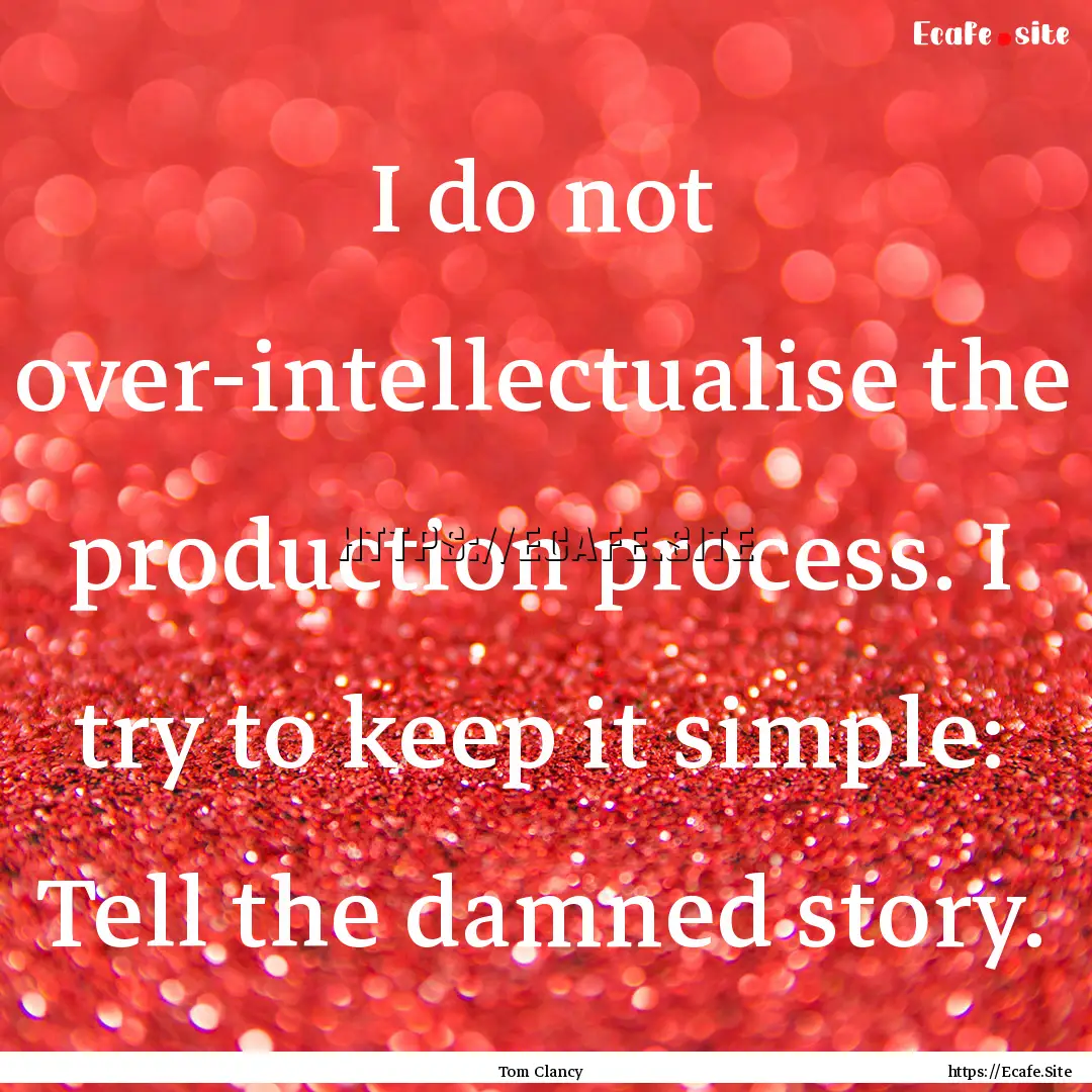 I do not over-intellectualise the production.... : Quote by Tom Clancy