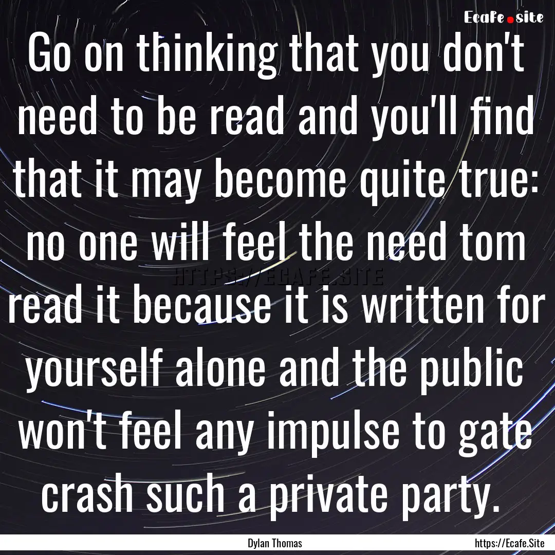 Go on thinking that you don't need to be.... : Quote by Dylan Thomas