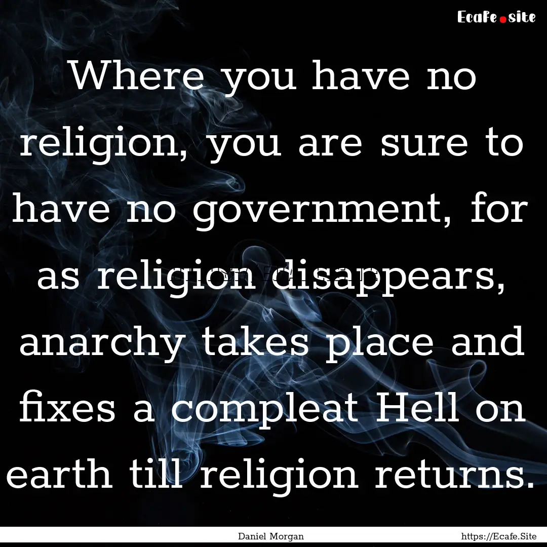 Where you have no religion, you are sure.... : Quote by Daniel Morgan