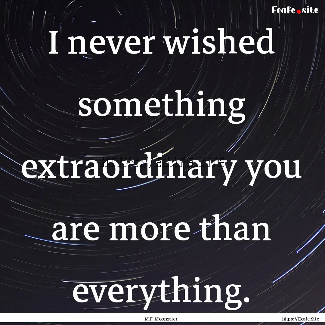 I never wished something extraordinary you.... : Quote by M.F. Moonzajer