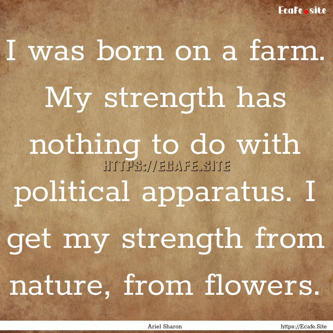 I was born on a farm. My strength has nothing.... : Quote by Ariel Sharon