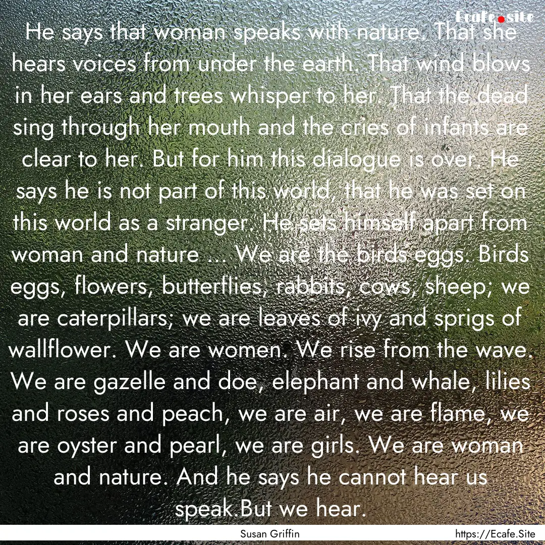 He says that woman speaks with nature. That.... : Quote by Susan Griffin