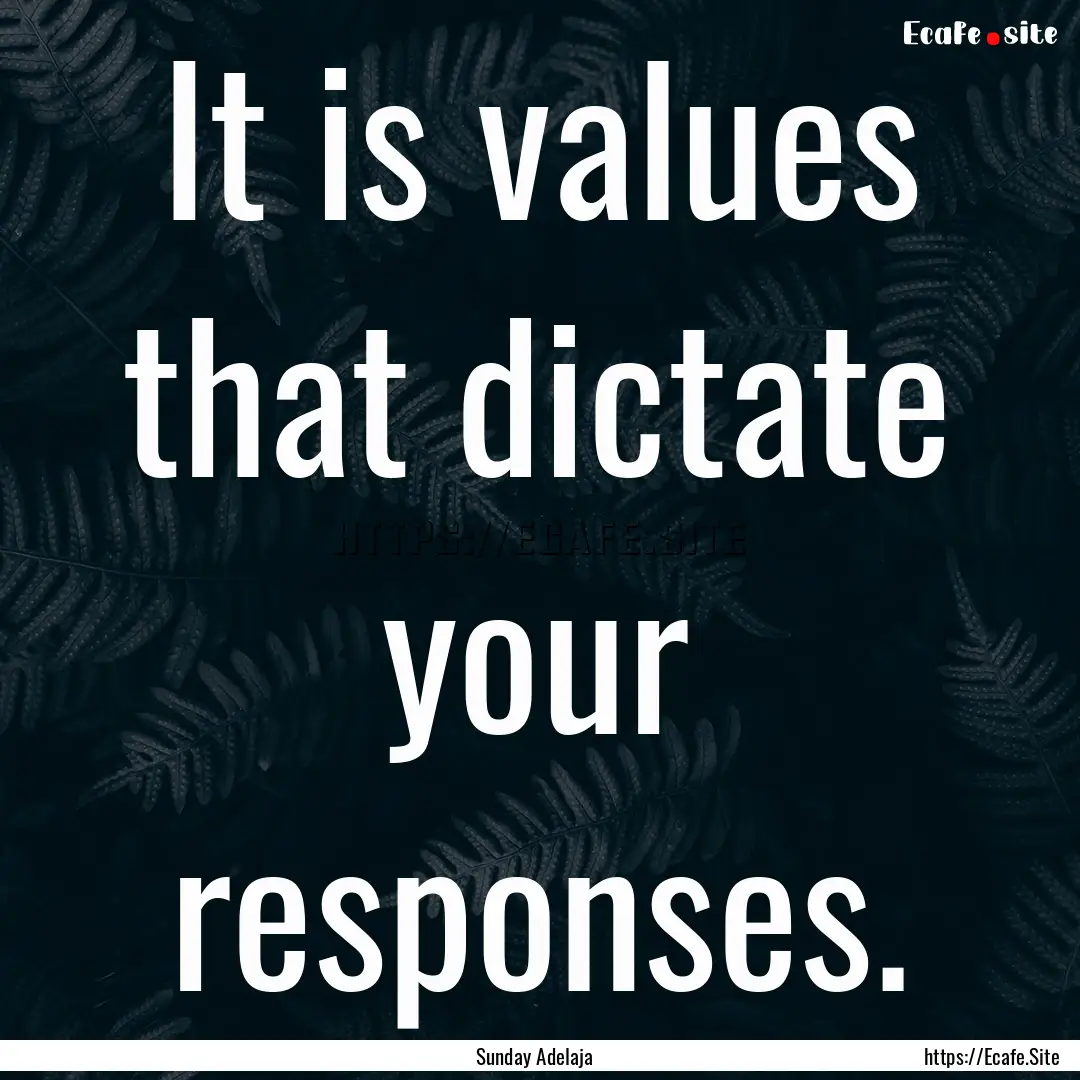 It is values that dictate your responses..... : Quote by Sunday Adelaja