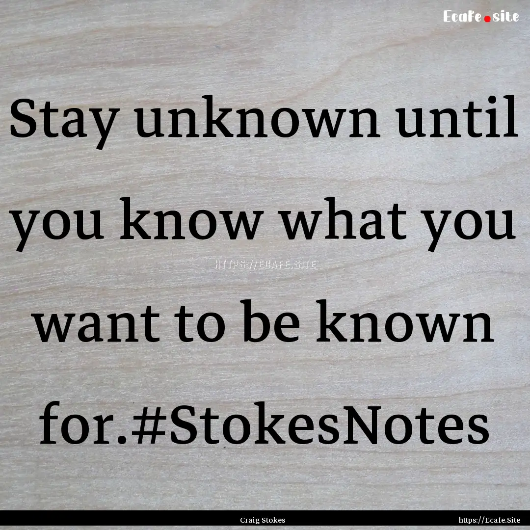 Stay unknown until you know what you want.... : Quote by Craig Stokes