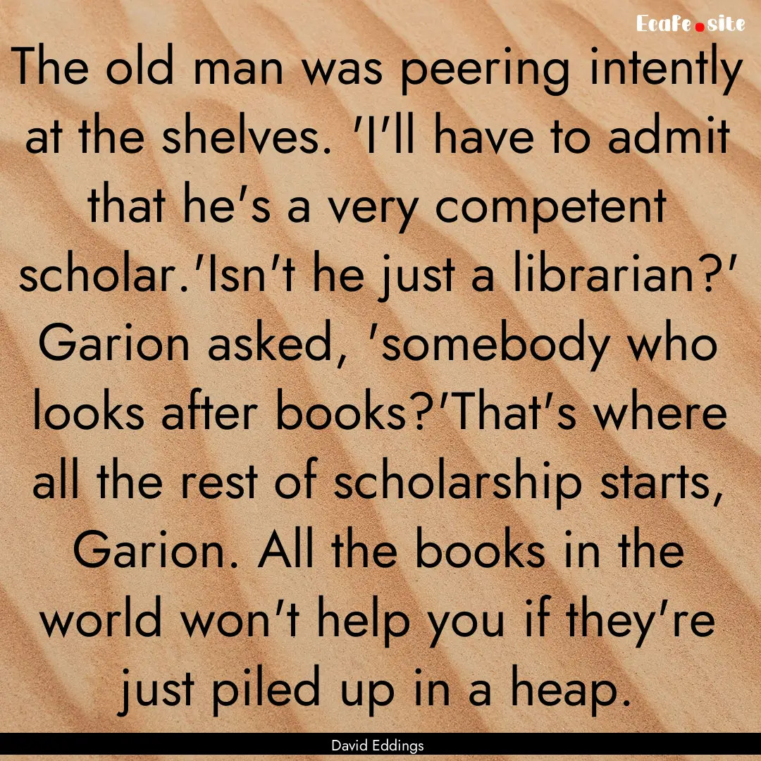 The old man was peering intently at the shelves..... : Quote by David Eddings