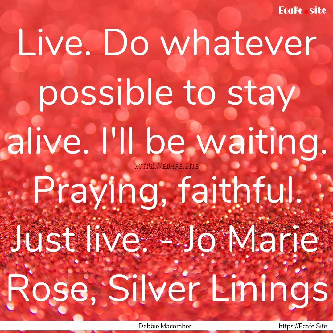 Live. Do whatever possible to stay alive..... : Quote by Debbie Macomber