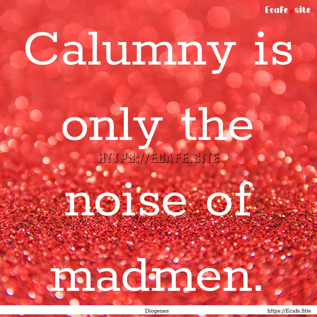 Calumny is only the noise of madmen. : Quote by Diogenes