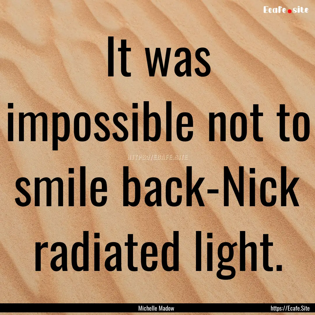 It was impossible not to smile back-Nick.... : Quote by Michelle Madow