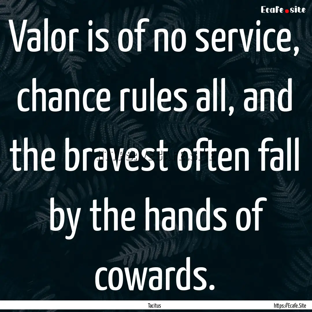 Valor is of no service, chance rules all,.... : Quote by Tacitus