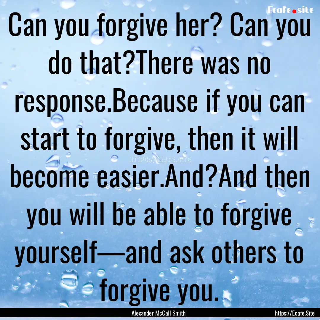 Can you forgive her? Can you do that?There.... : Quote by Alexander McCall Smith