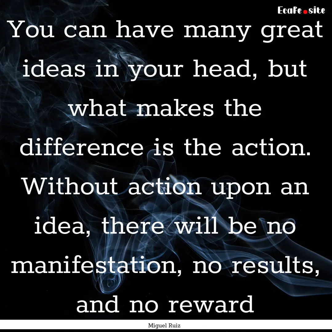 You can have many great ideas in your head,.... : Quote by Miguel Ruiz