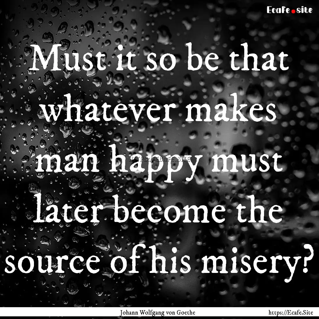 Must it so be that whatever makes man happy.... : Quote by Johann Wolfgang von Goethe