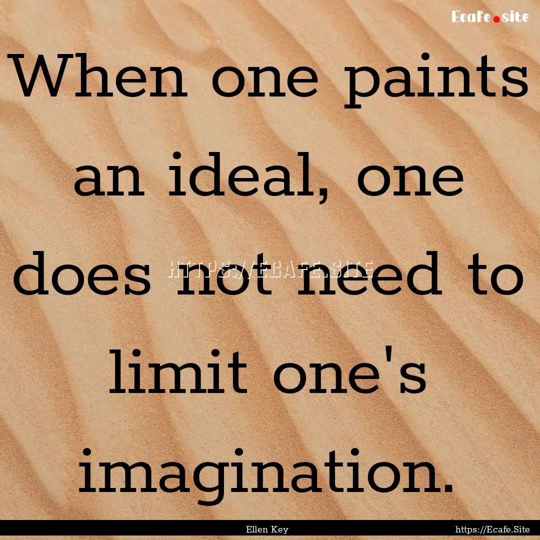 When one paints an ideal, one does not need.... : Quote by Ellen Key