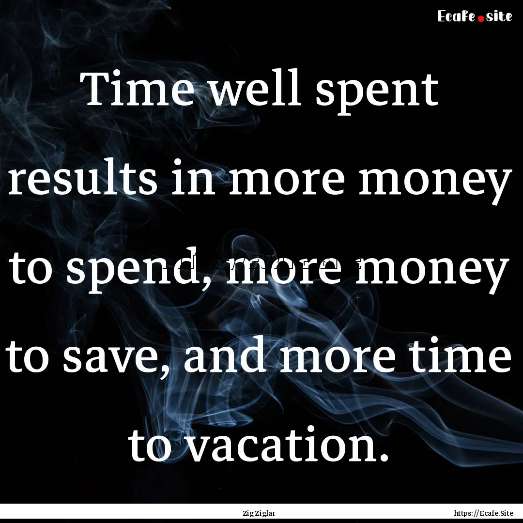 Time well spent results in more money to.... : Quote by Zig Ziglar