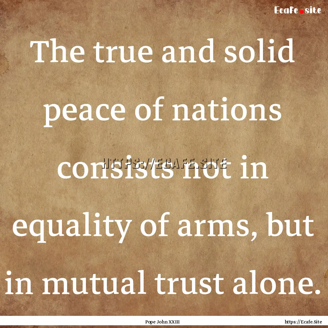 The true and solid peace of nations consists.... : Quote by Pope John XXIII