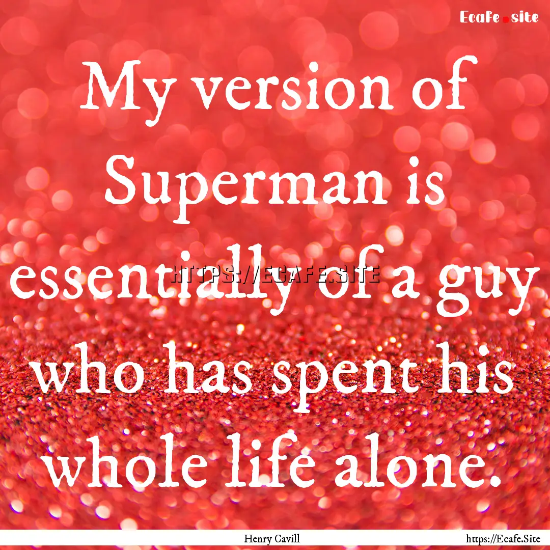 My version of Superman is essentially of.... : Quote by Henry Cavill