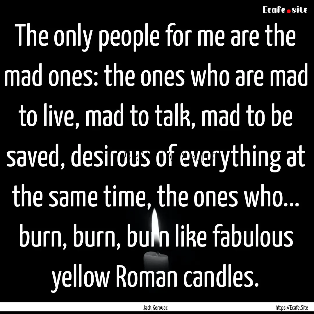 The only people for me are the mad ones:.... : Quote by Jack Kerouac