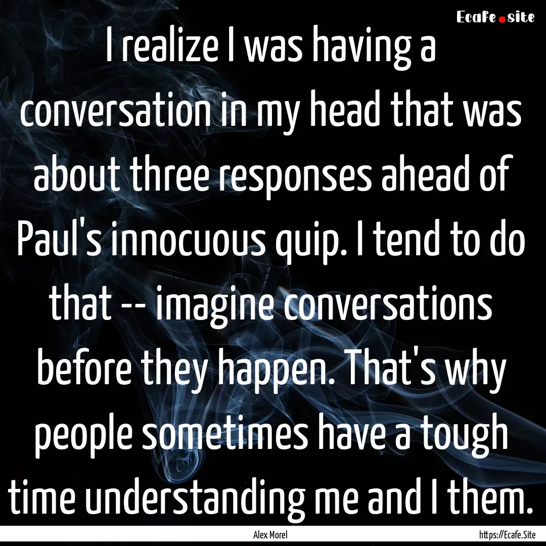 I realize I was having a conversation in.... : Quote by Alex Morel