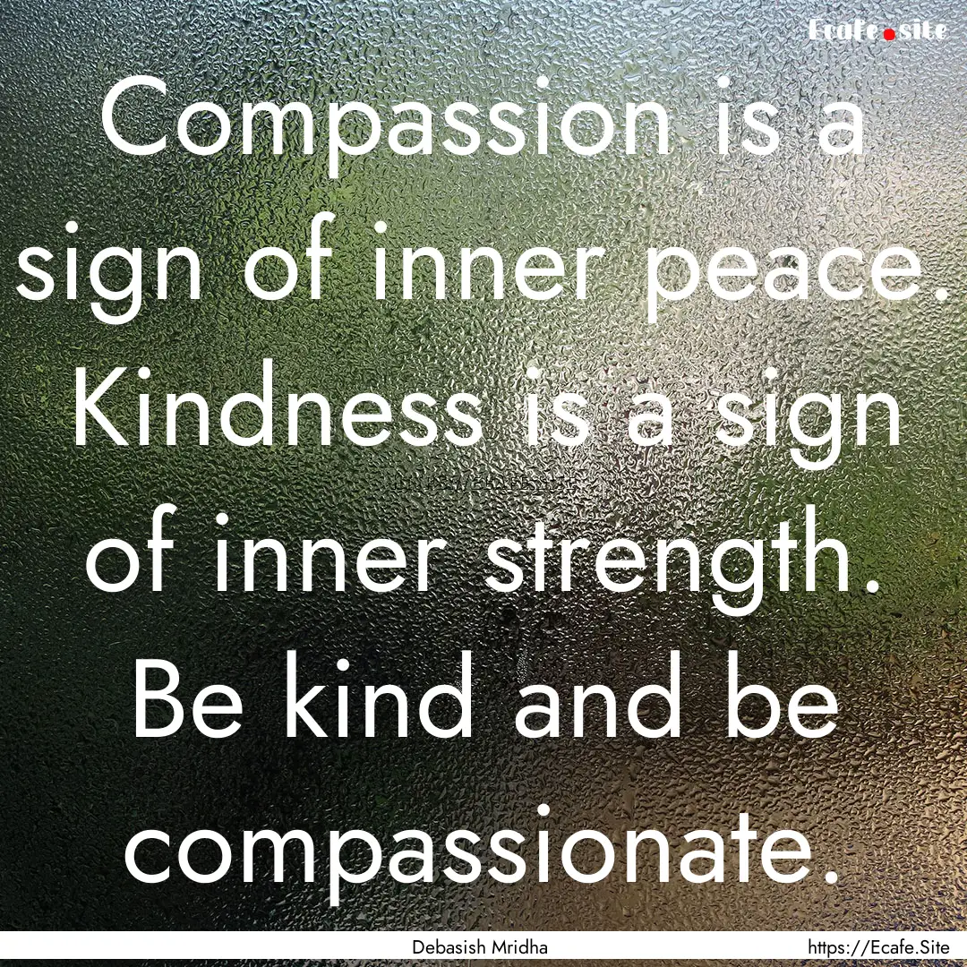 Compassion is a sign of inner peace. Kindness.... : Quote by Debasish Mridha