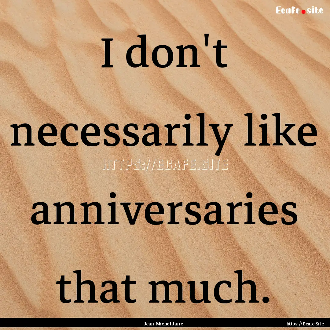 I don't necessarily like anniversaries that.... : Quote by Jean-Michel Jarre