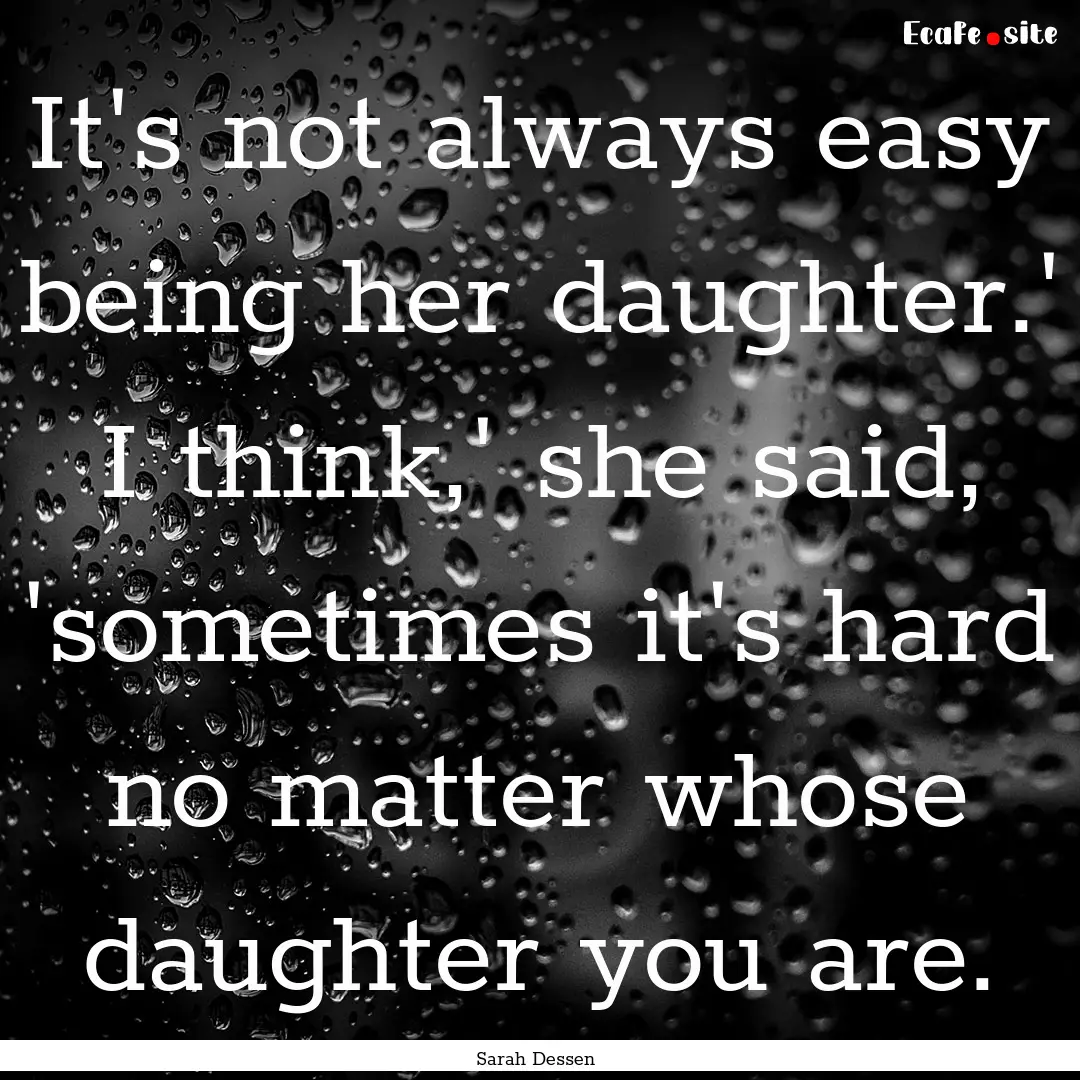 It's not always easy being her daughter.'.... : Quote by Sarah Dessen