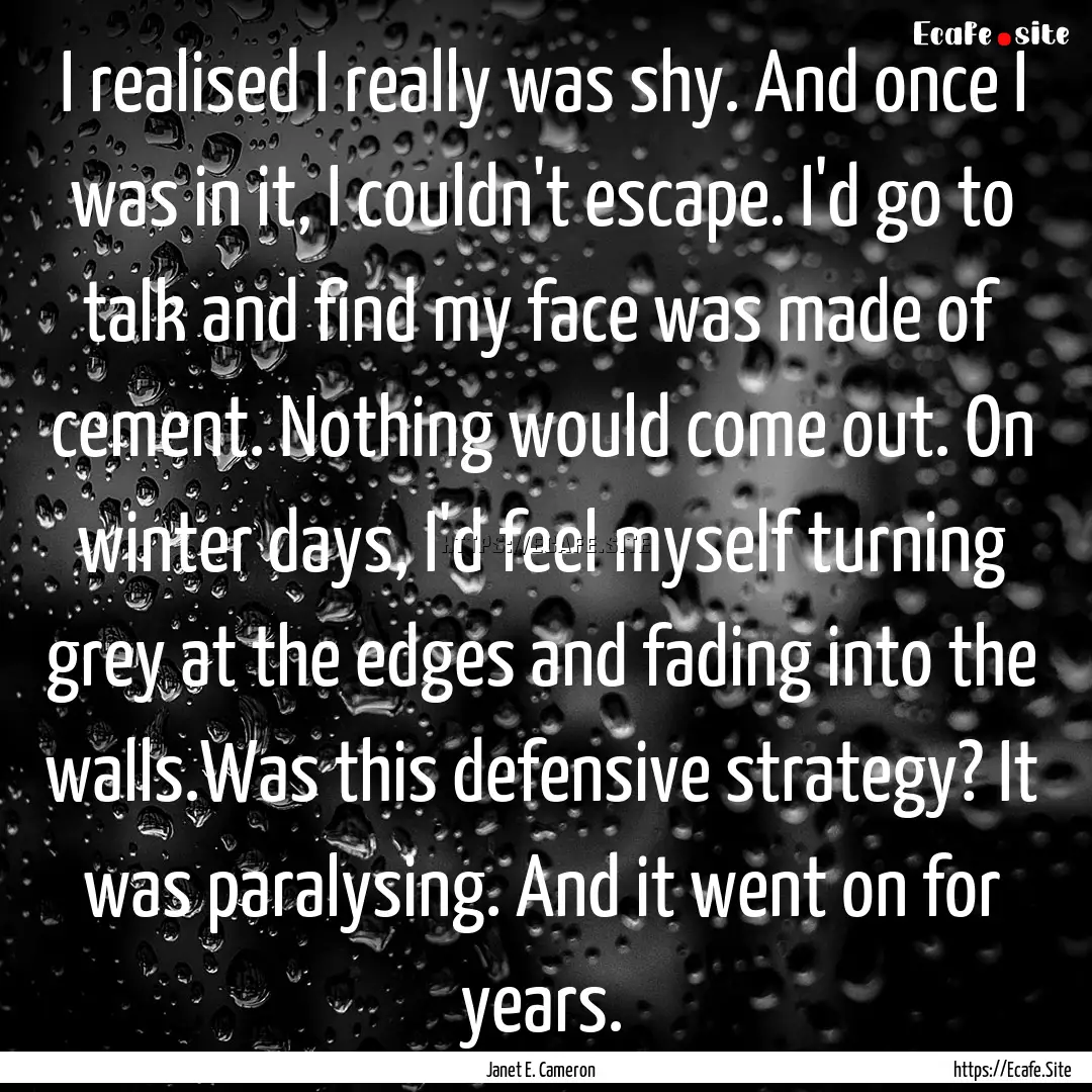 I realised I really was shy. And once I was.... : Quote by Janet E. Cameron