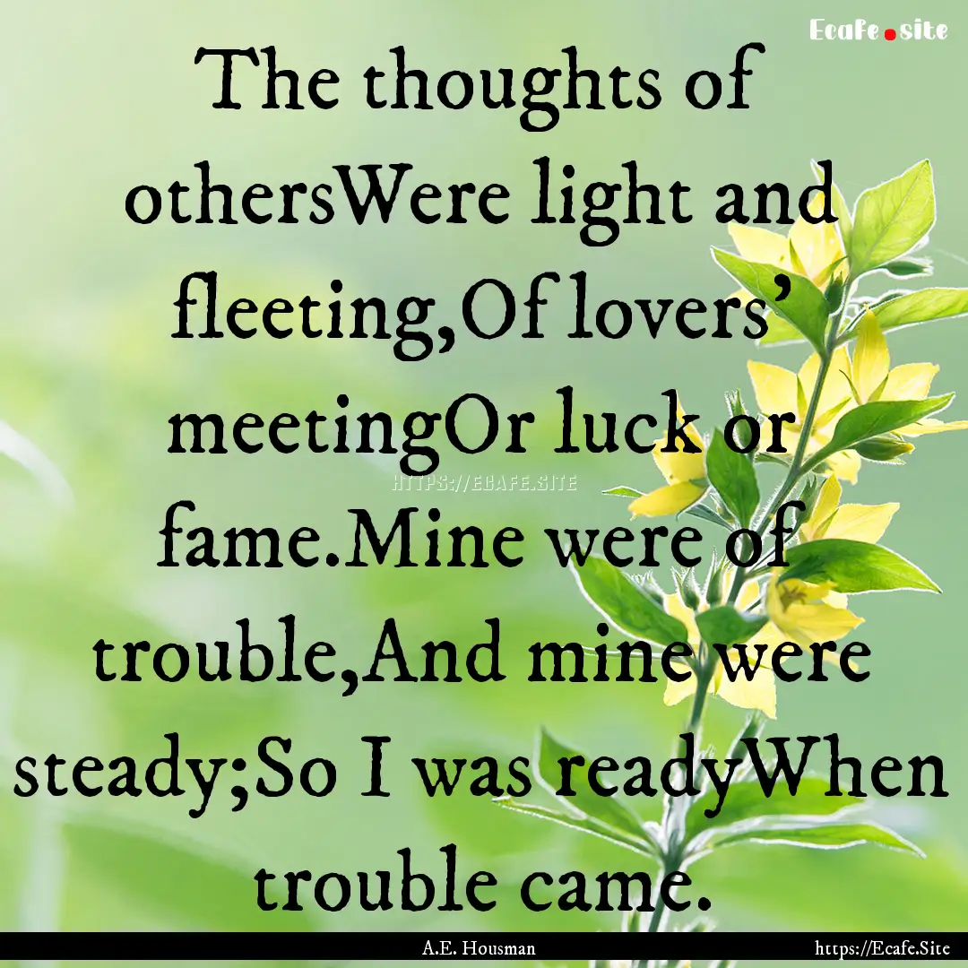 The thoughts of othersWere light and fleeting,Of.... : Quote by A.E. Housman