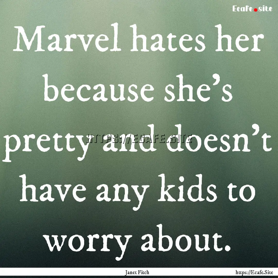 Marvel hates her because she's pretty and.... : Quote by Janet Fitch