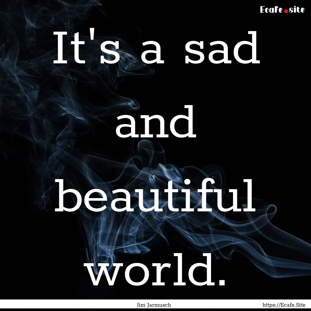 It's a sad and beautiful world. : Quote by Jim Jarmusch