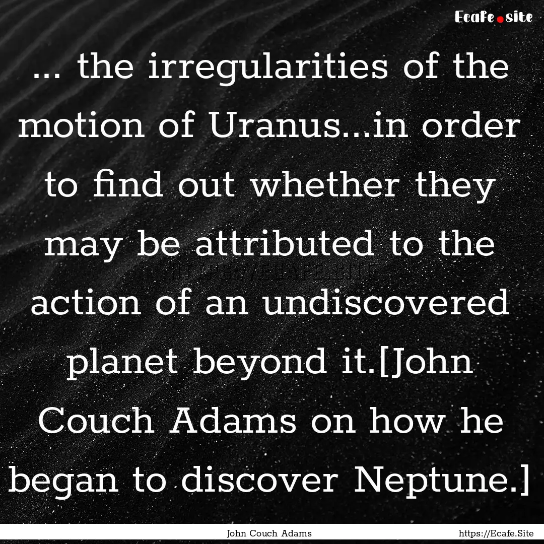 ... the irregularities of the motion of Uranus...in.... : Quote by John Couch Adams