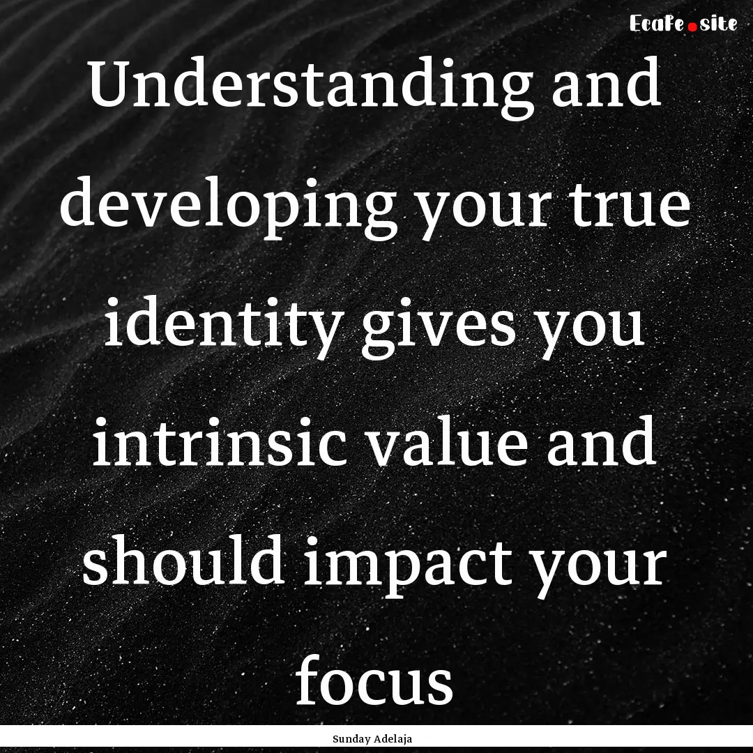 Understanding and developing your true identity.... : Quote by Sunday Adelaja