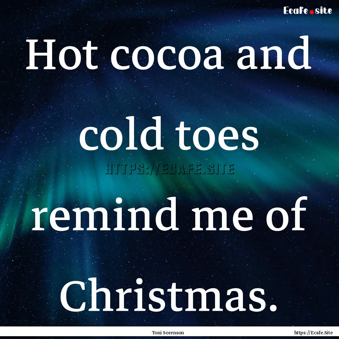 Hot cocoa and cold toes remind me of Christmas..... : Quote by Toni Sorenson