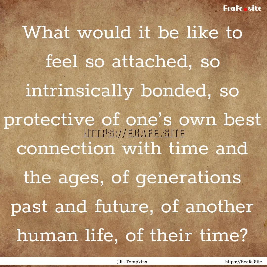 What would it be like to feel so attached,.... : Quote by J.R. Tompkins