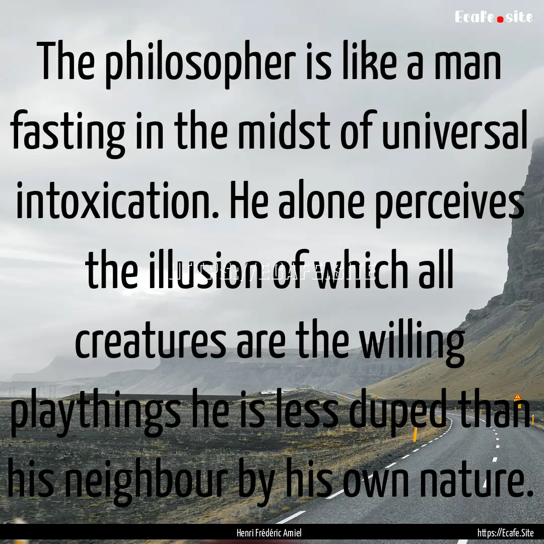 The philosopher is like a man fasting in.... : Quote by Henri Frédéric Amiel