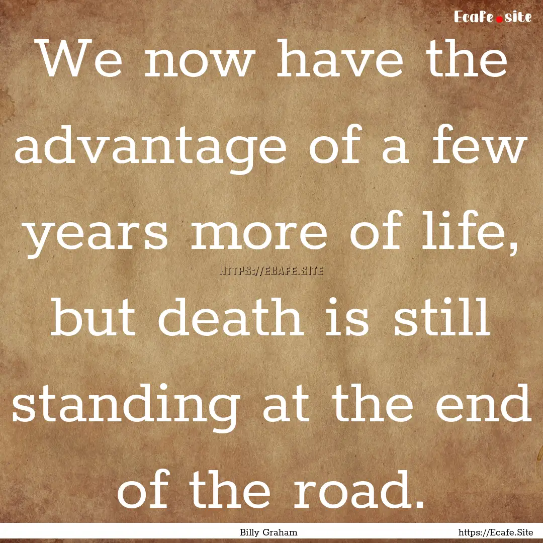 We now have the advantage of a few years.... : Quote by Billy Graham