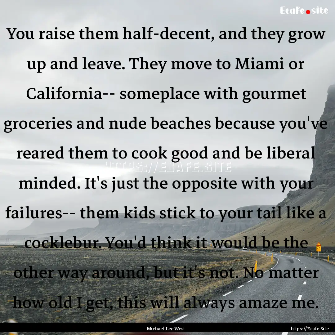 You raise them half-decent, and they grow.... : Quote by Michael Lee West