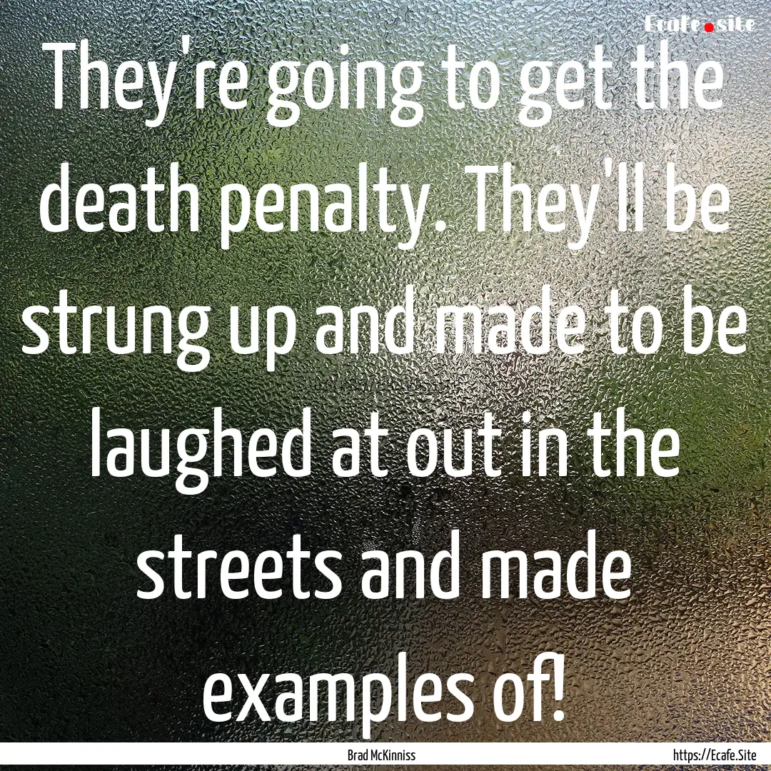 They're going to get the death penalty. They'll.... : Quote by Brad McKinniss