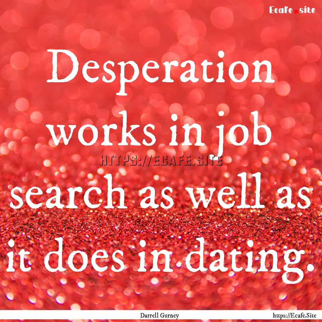 Desperation works in job search as well as.... : Quote by Darrell Gurney