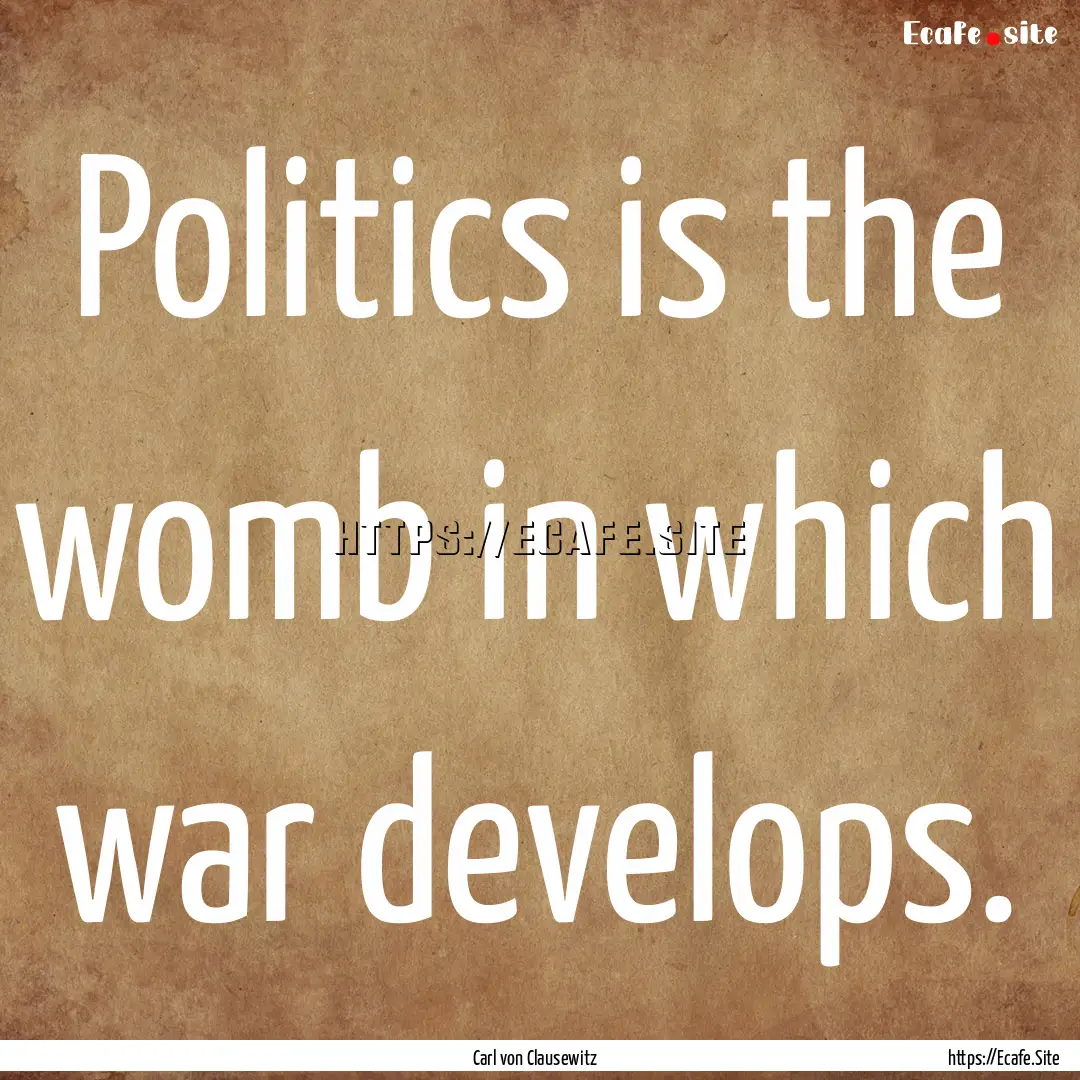 Politics is the womb in which war develops..... : Quote by Carl von Clausewitz