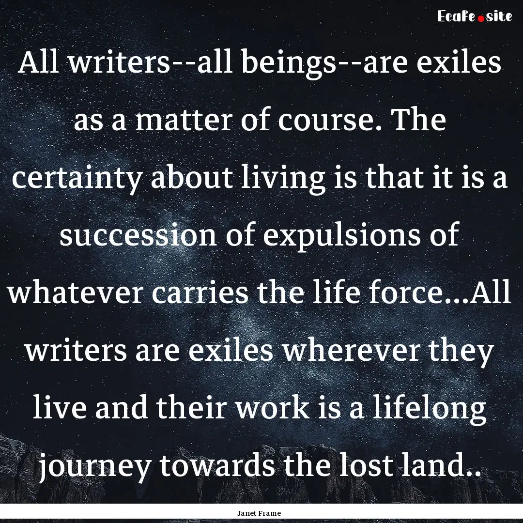 All writers--all beings--are exiles as a.... : Quote by Janet Frame