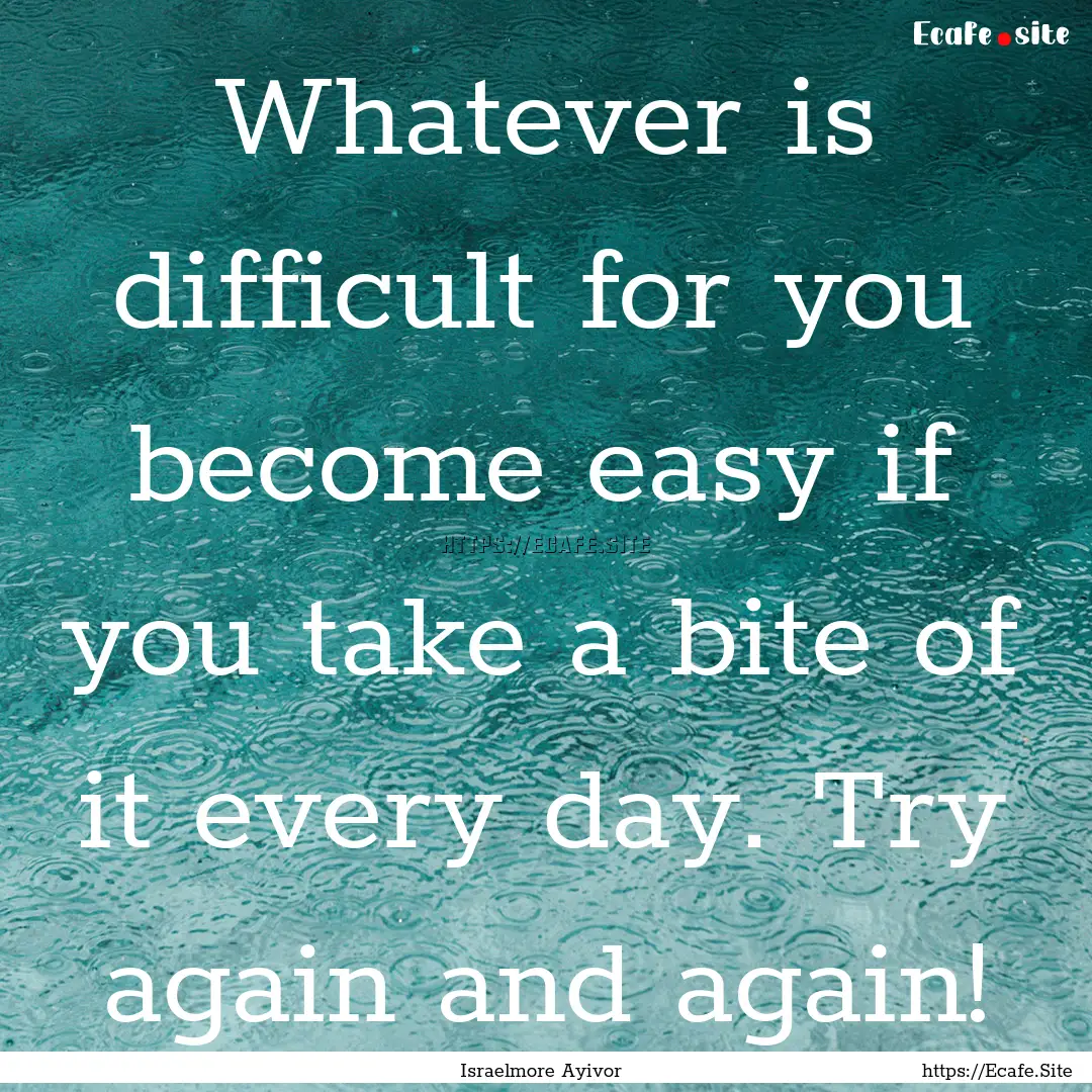 Whatever is difficult for you become easy.... : Quote by Israelmore Ayivor