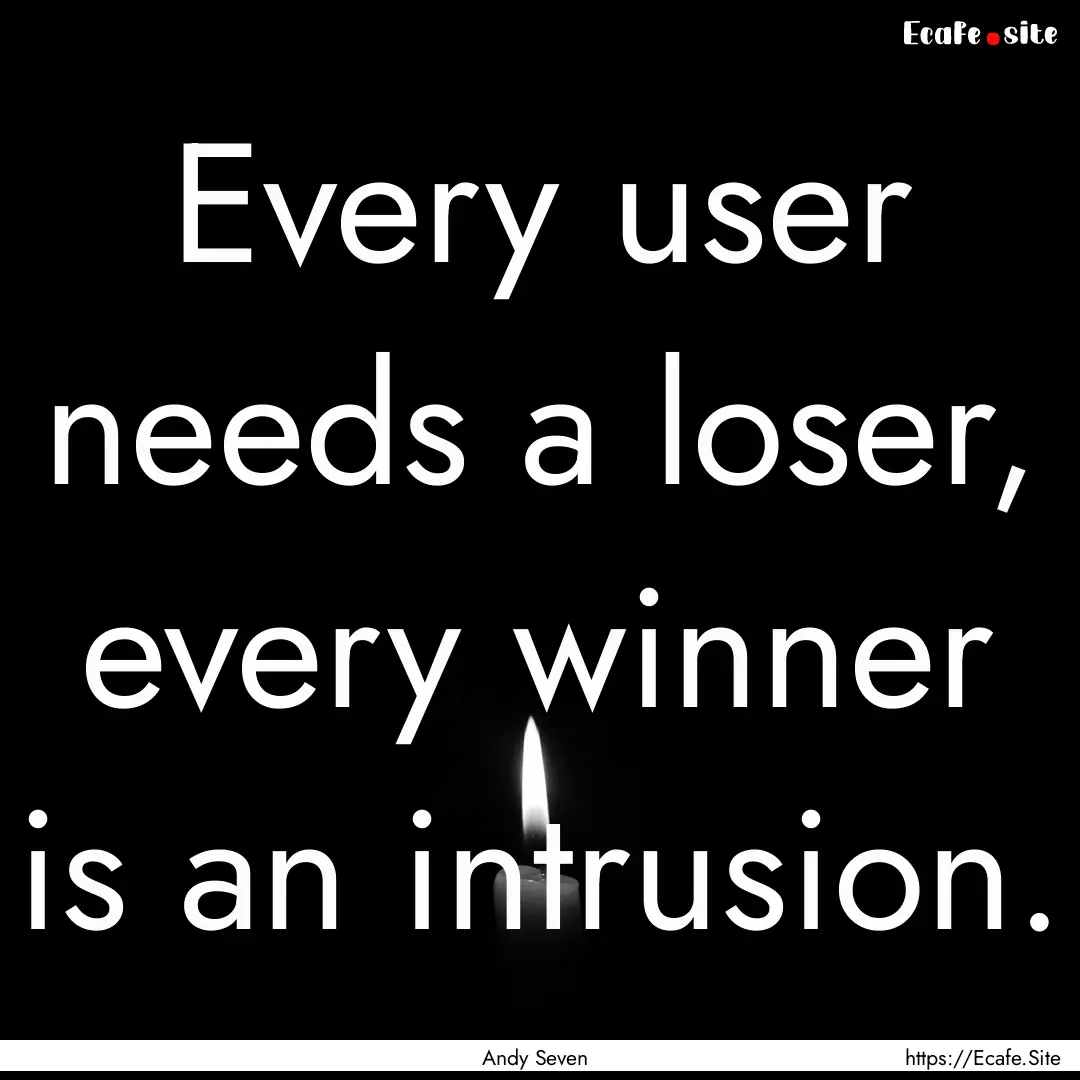 Every user needs a loser, every winner is.... : Quote by Andy Seven