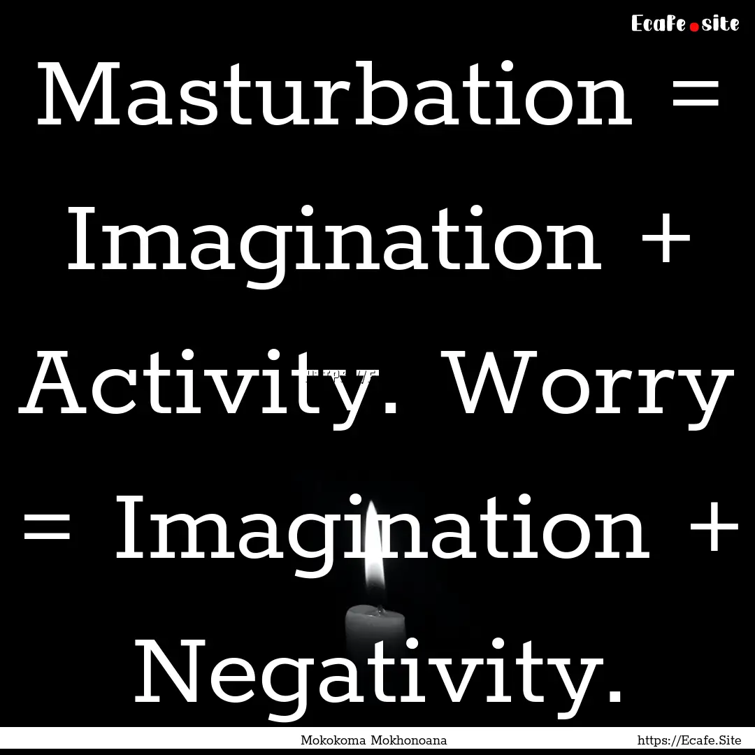 Masturbation = Imagination + Activity. Worry.... : Quote by Mokokoma Mokhonoana