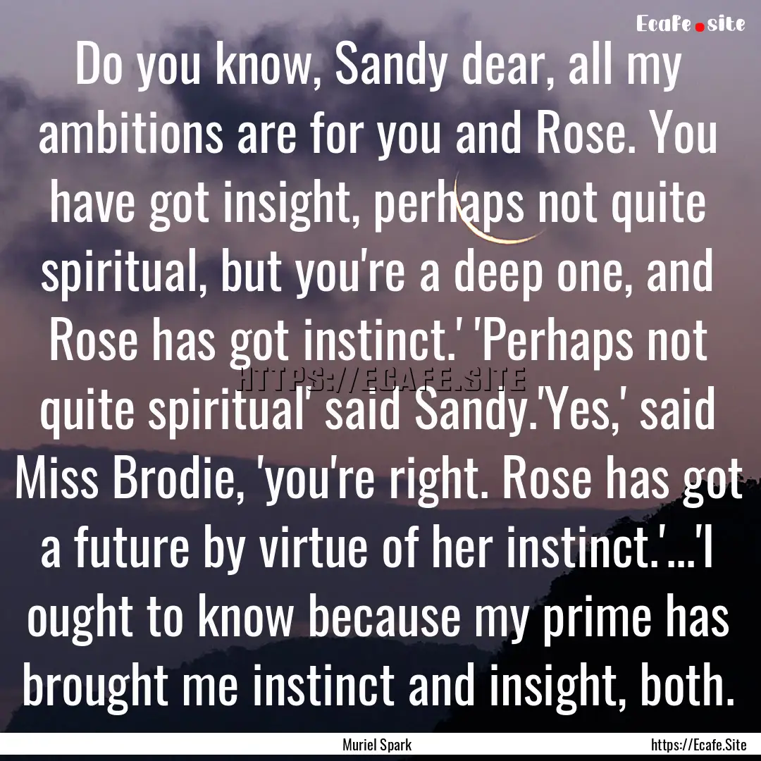 Do you know, Sandy dear, all my ambitions.... : Quote by Muriel Spark