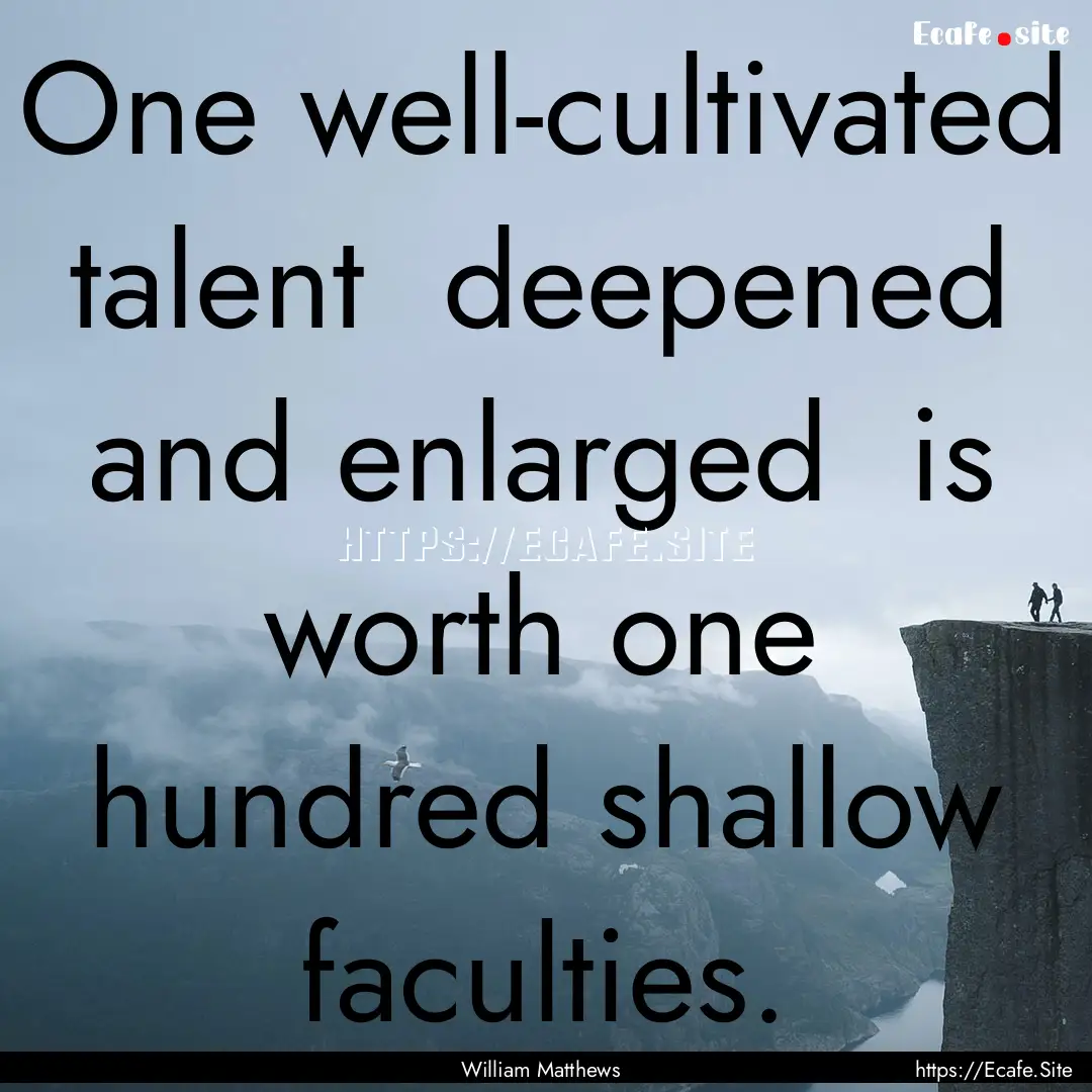 One well-cultivated talent deepened and.... : Quote by William Matthews