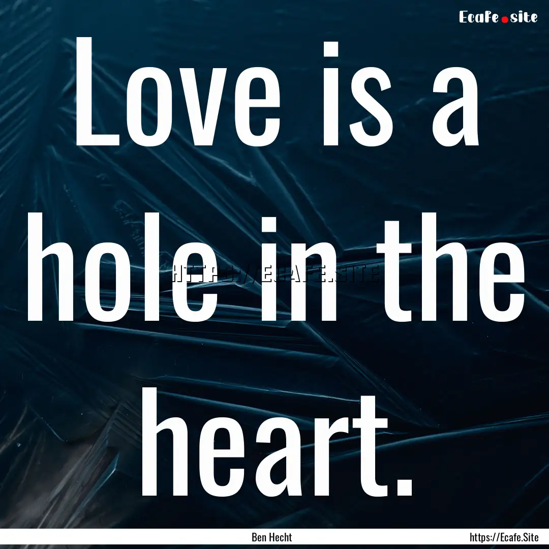 Love is a hole in the heart. : Quote by Ben Hecht