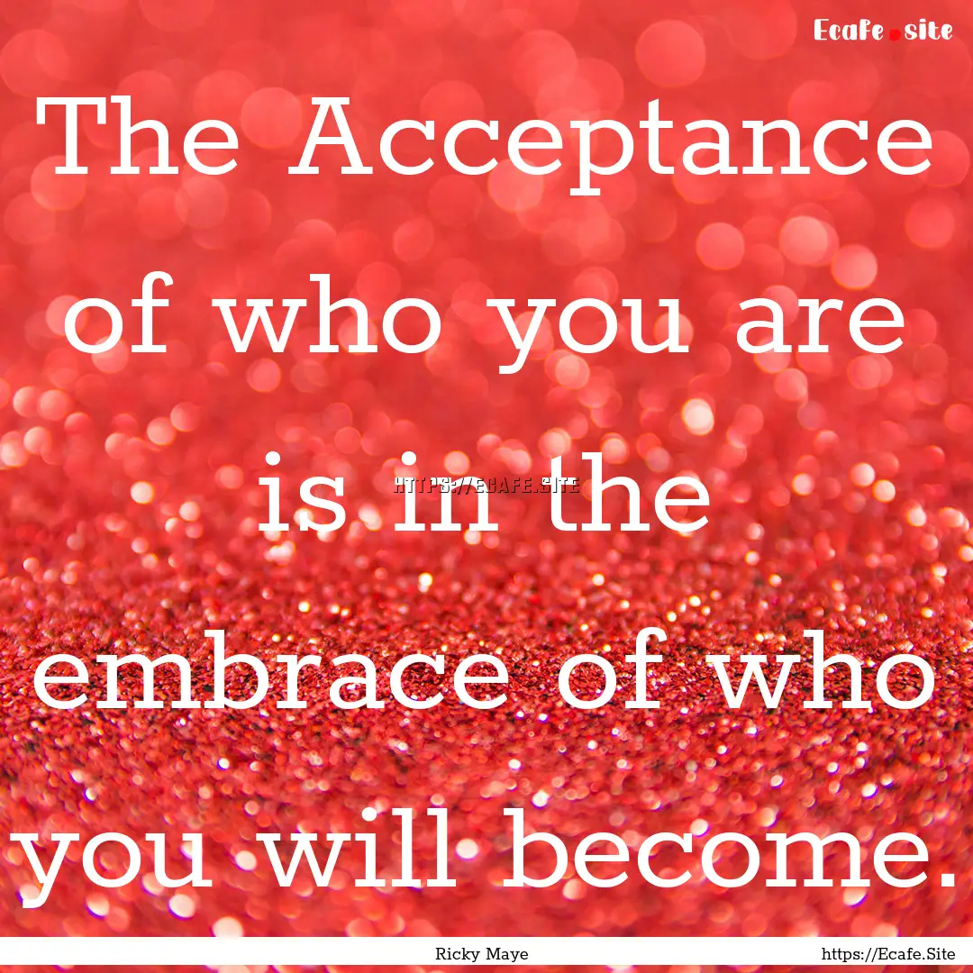 The Acceptance of who you are is in the embrace.... : Quote by Ricky Maye