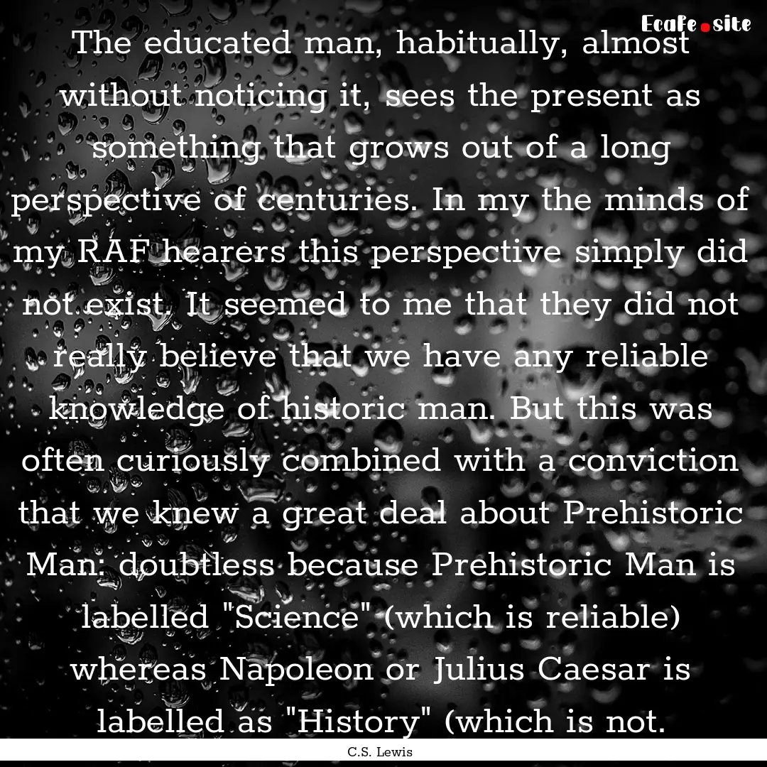 The educated man, habitually, almost without.... : Quote by C.S. Lewis