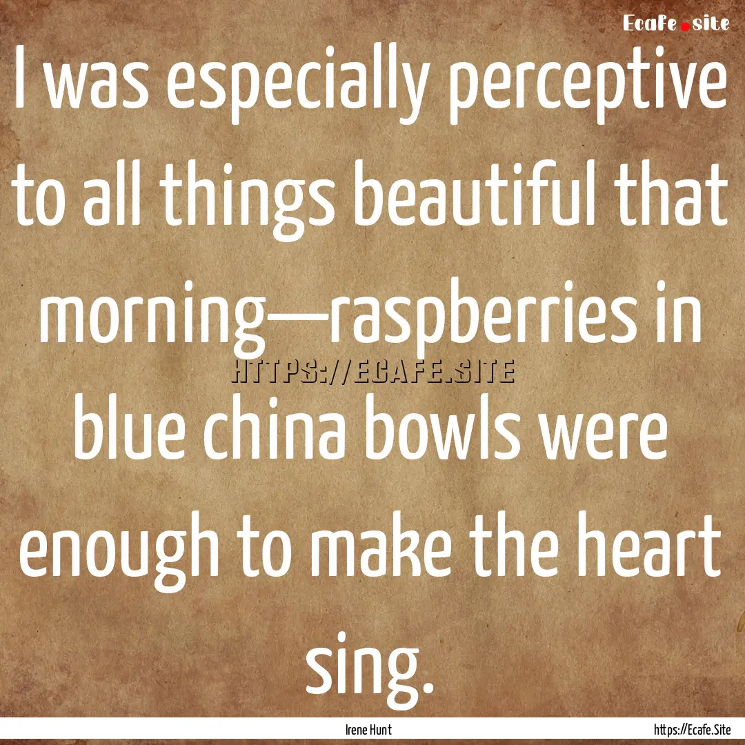 I was especially perceptive to all things.... : Quote by Irene Hunt