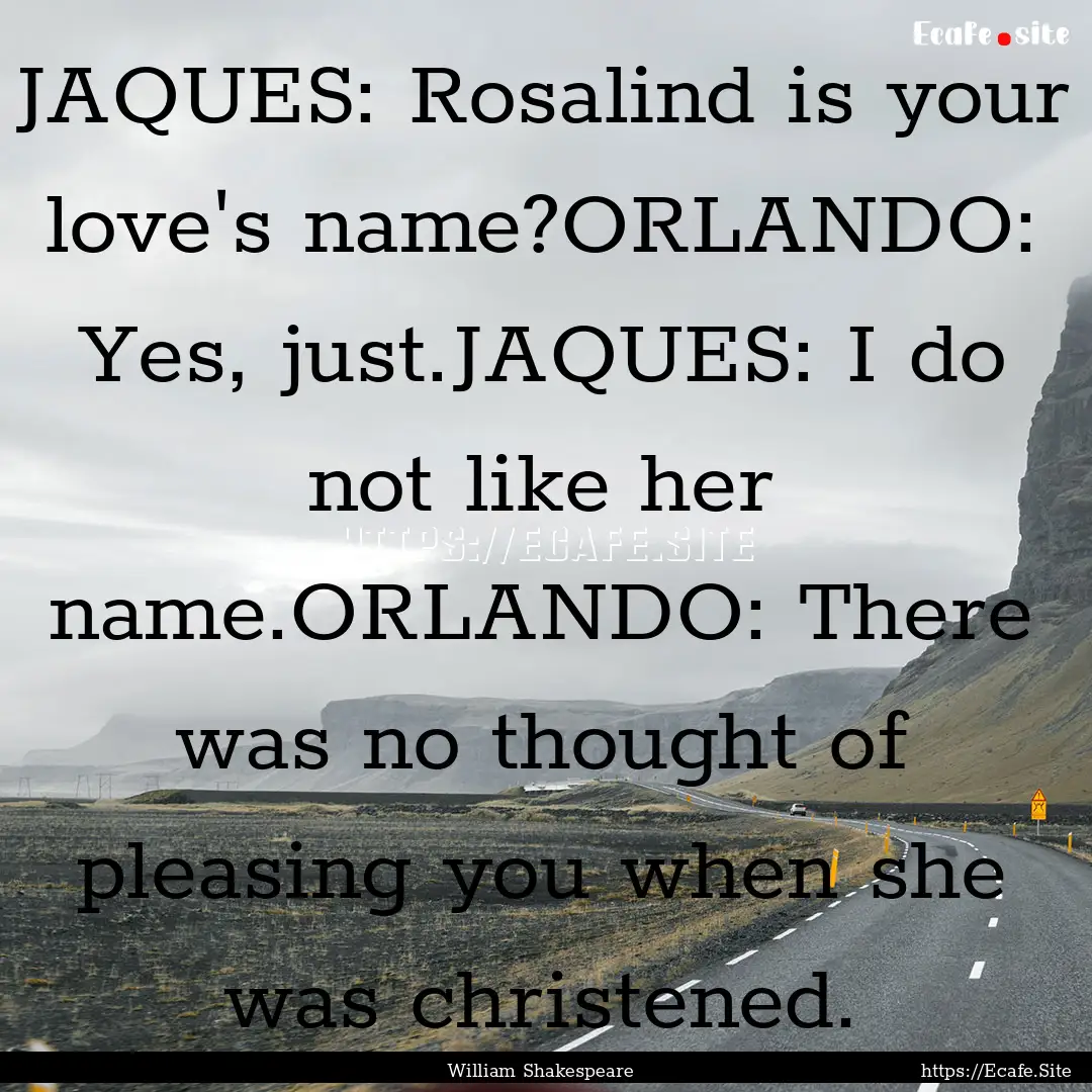 JAQUES: Rosalind is your love's name?ORLANDO:.... : Quote by William Shakespeare